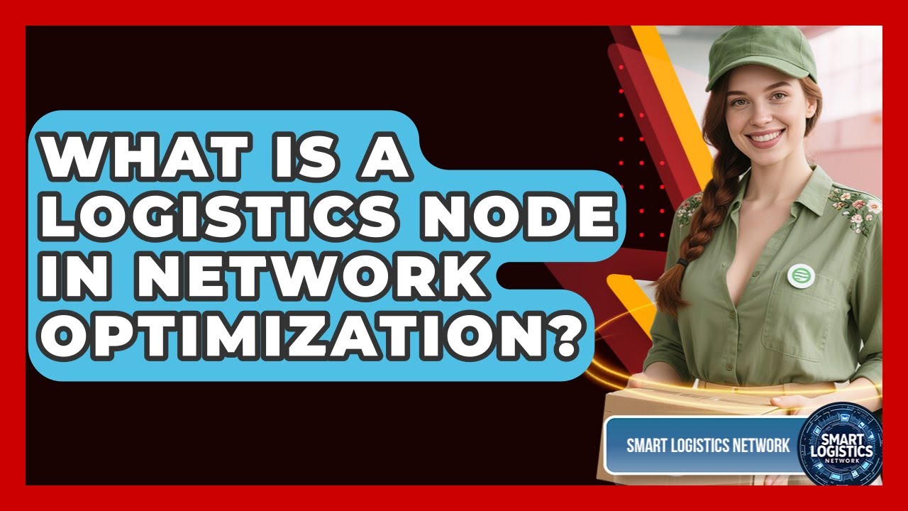 What Is A Logistics Node In Network Optimization? - Smart Logistics Network