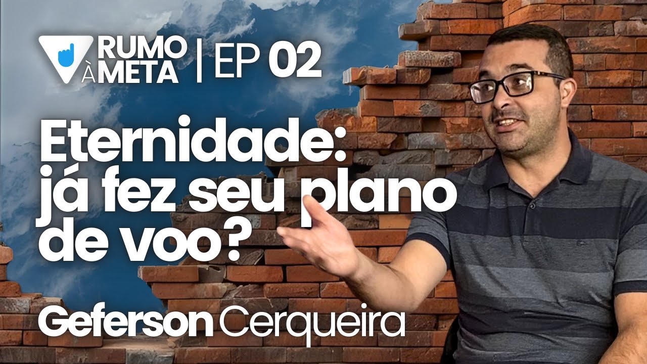 ETERNIDADE: JÁ FEZ SEU PLANO DE VOO? - GEFERSON CERQUEIRA  |  RUMO À META #02
