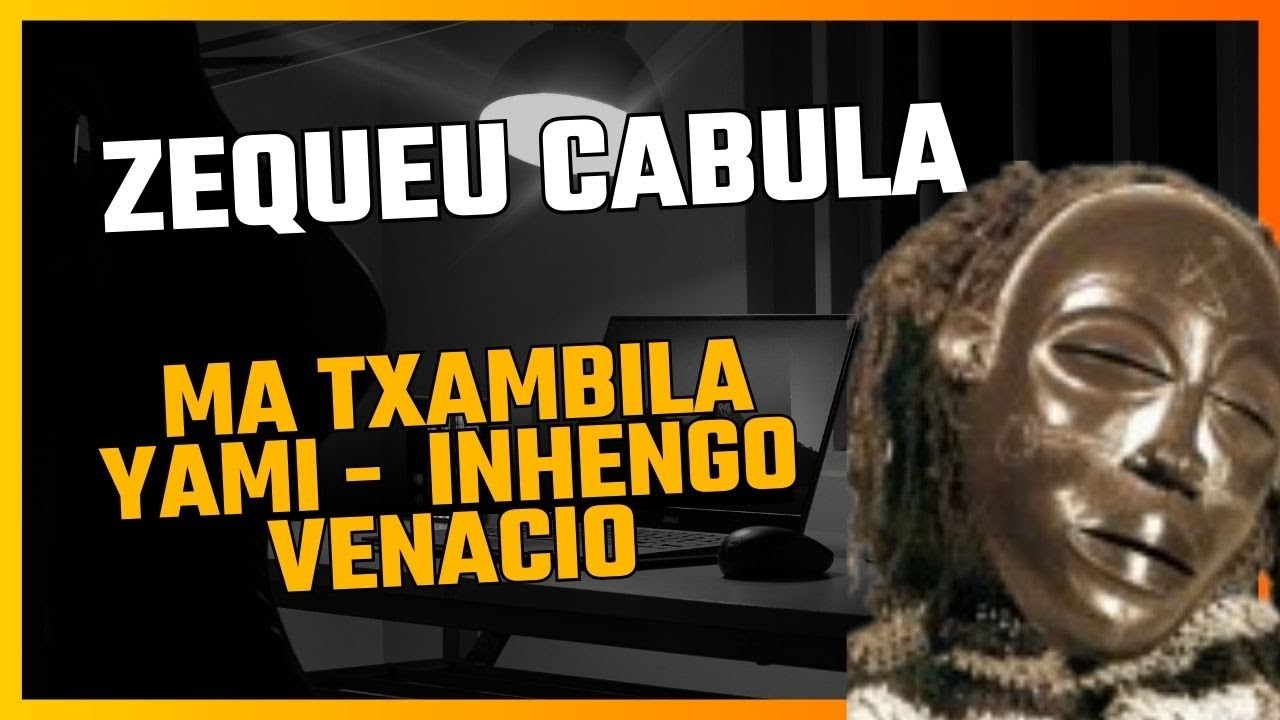 ZEQUEU CABULA - MA TXAMBILA YAMI -  Inhengo Venacio (SASSA TCHOKWE)