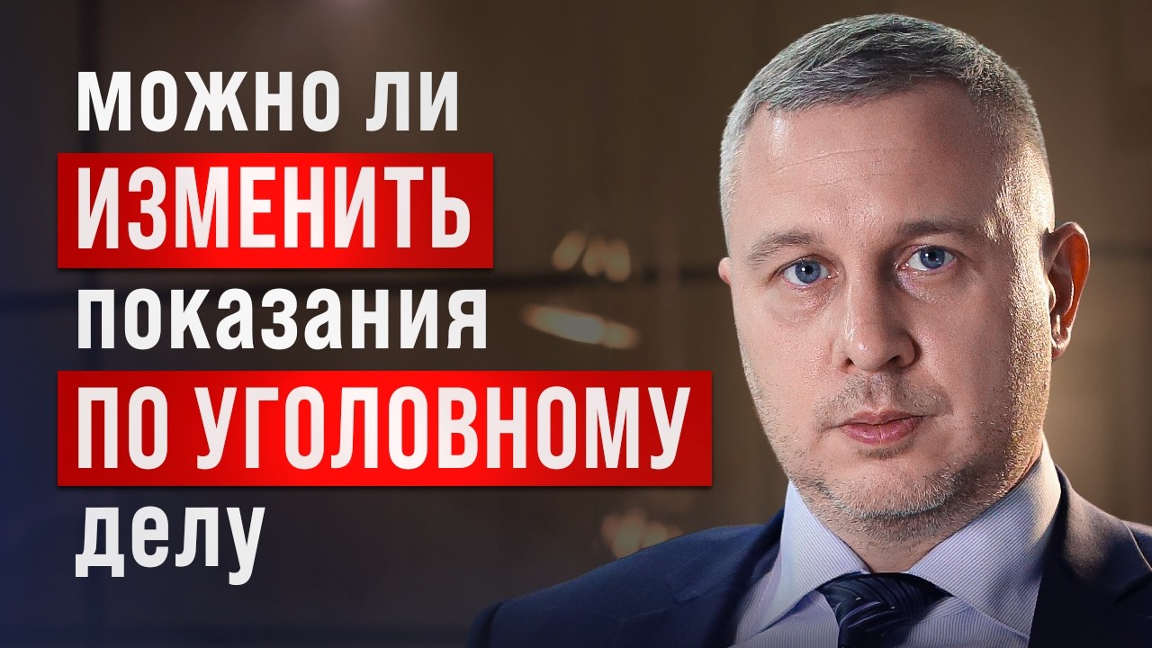 Можно ли изменить показания по уголовному делу. В следствии и в суде. Адвокат объясняет.