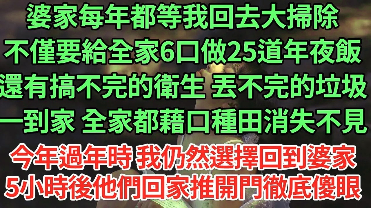 婆家每年都等我回去大掃除。不僅要給全家6口做25道年夜飯還有搞不完的衛生 丟不完的垃圾、一到家 全家都藉口種田消失不見今年過年時 我仍然選擇回到婆家5小時後他們回家推開門徹底傻眼#為人處世#養老#中年