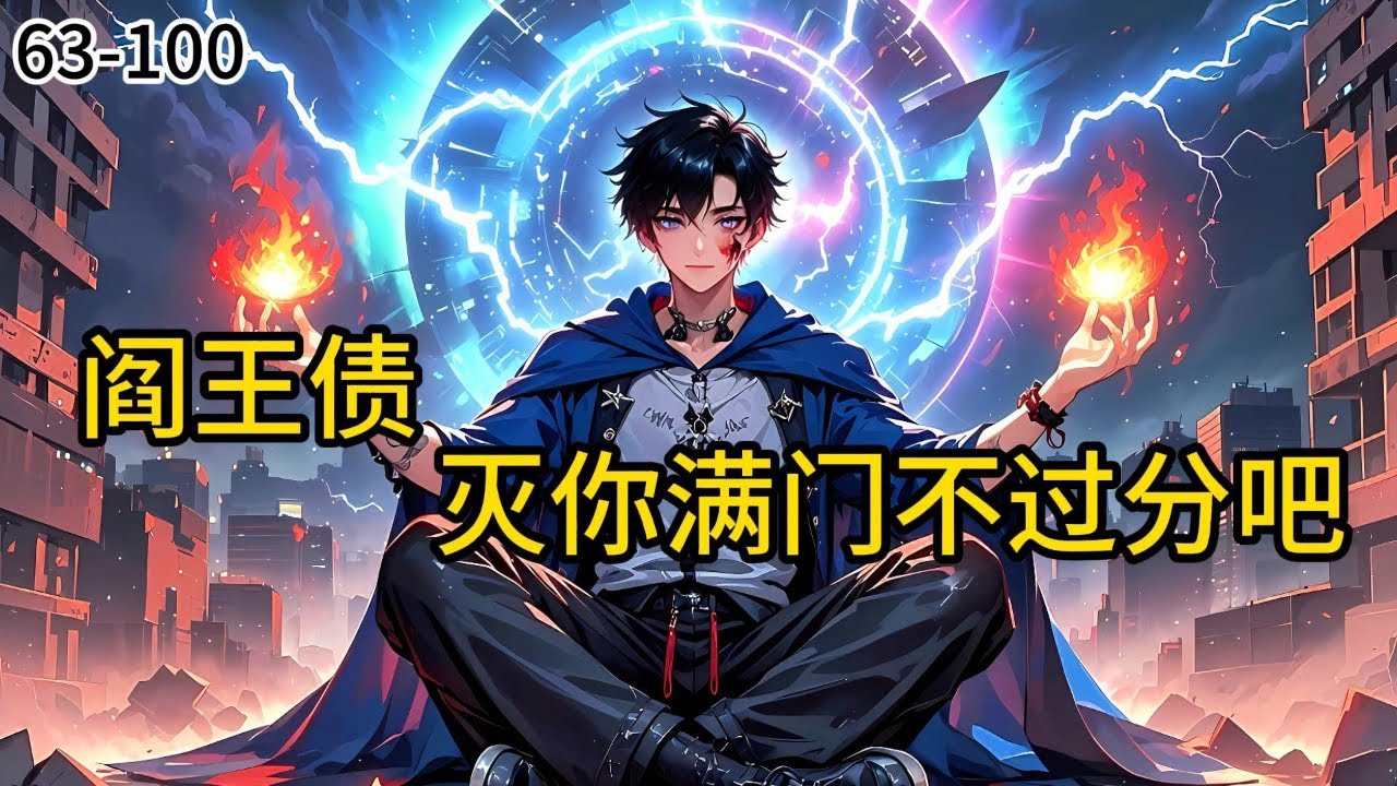 《阎王债：灭你满门不过分吧》63-100他手握阎王账，全球首富、统统欠他一条命。直到那一天，女儿被下毒生命垂危，妻子被豪门逼迫下跪陪酒！阎王睁眼，血流成河！龙王令