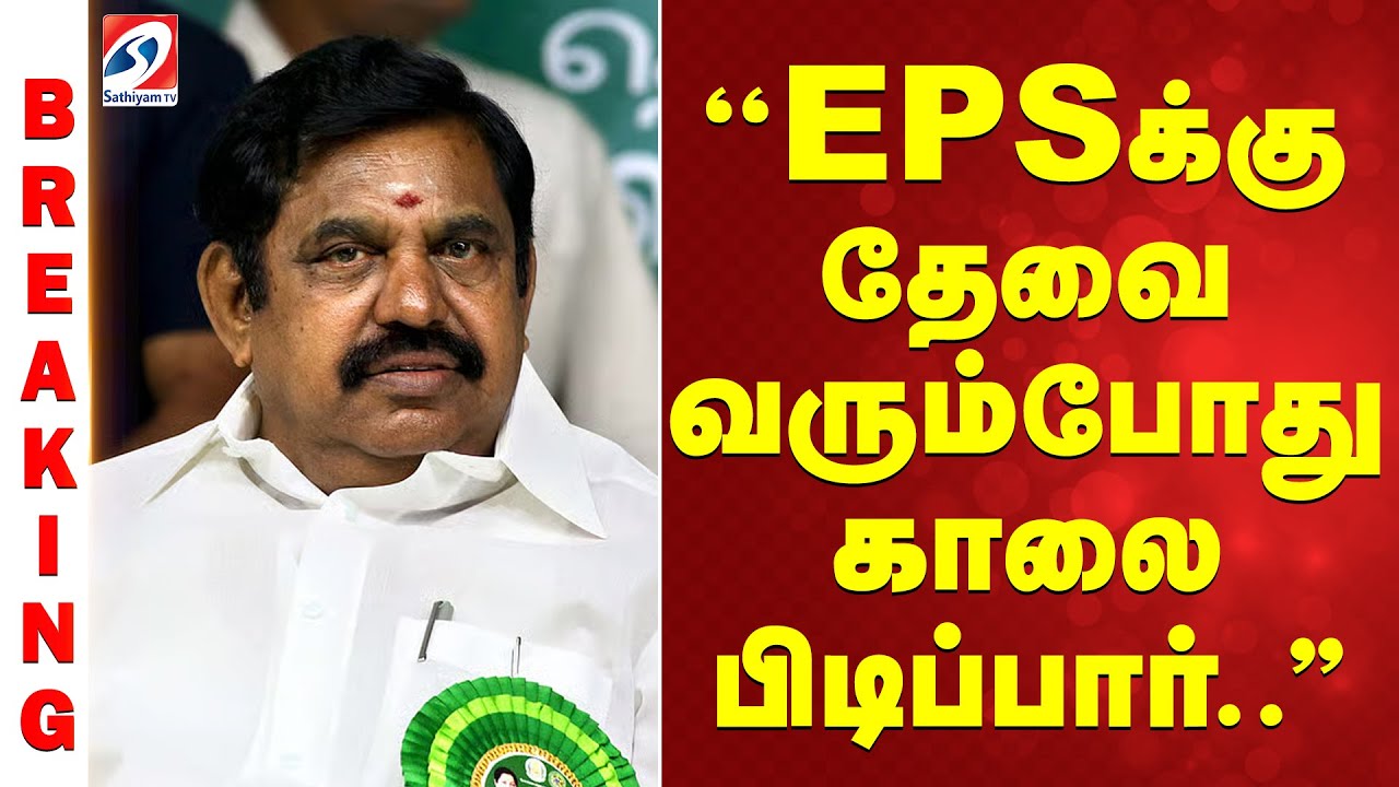 ''EPSக்கு தேவை வரும்போது காலை பிடிப்பார்..''