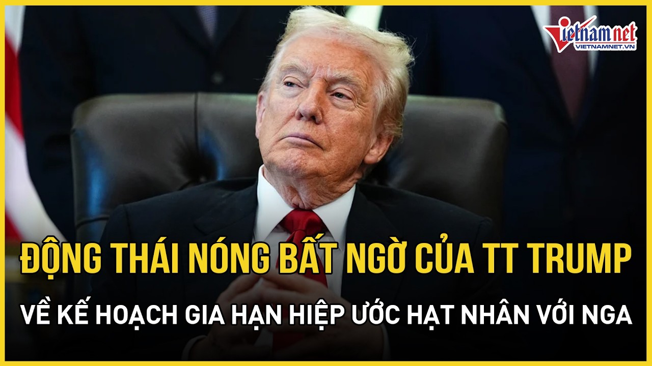 Động thái nóng bất ngờ của ông Trump về kế hoạch gia hạn hiệp ước hạt nhân với Nga | VietNamNet
