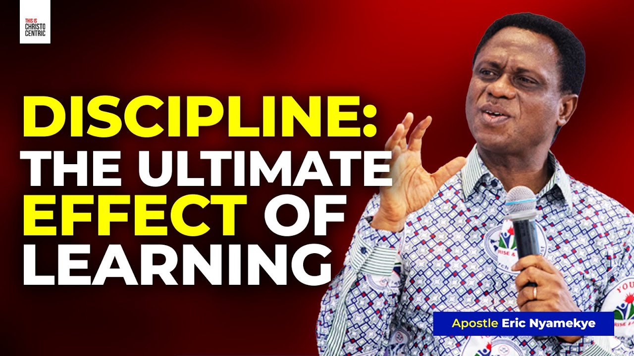 DISCIPLINE: THE ULTIMATE EFFECT OF LEARNING - Apostle Eric Nyamekye 2024