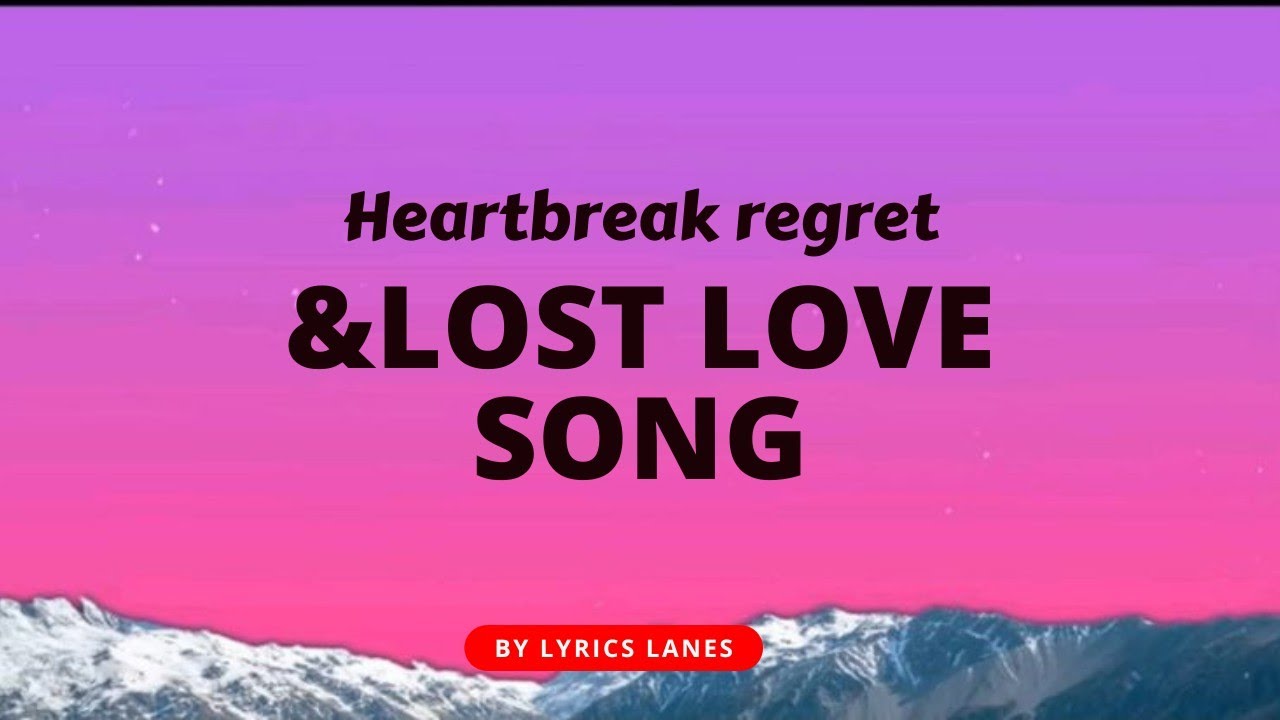 Heartbreak Regret and Lost Love Songs &ndash; Emotional Lyrics | Lyrics Lanes