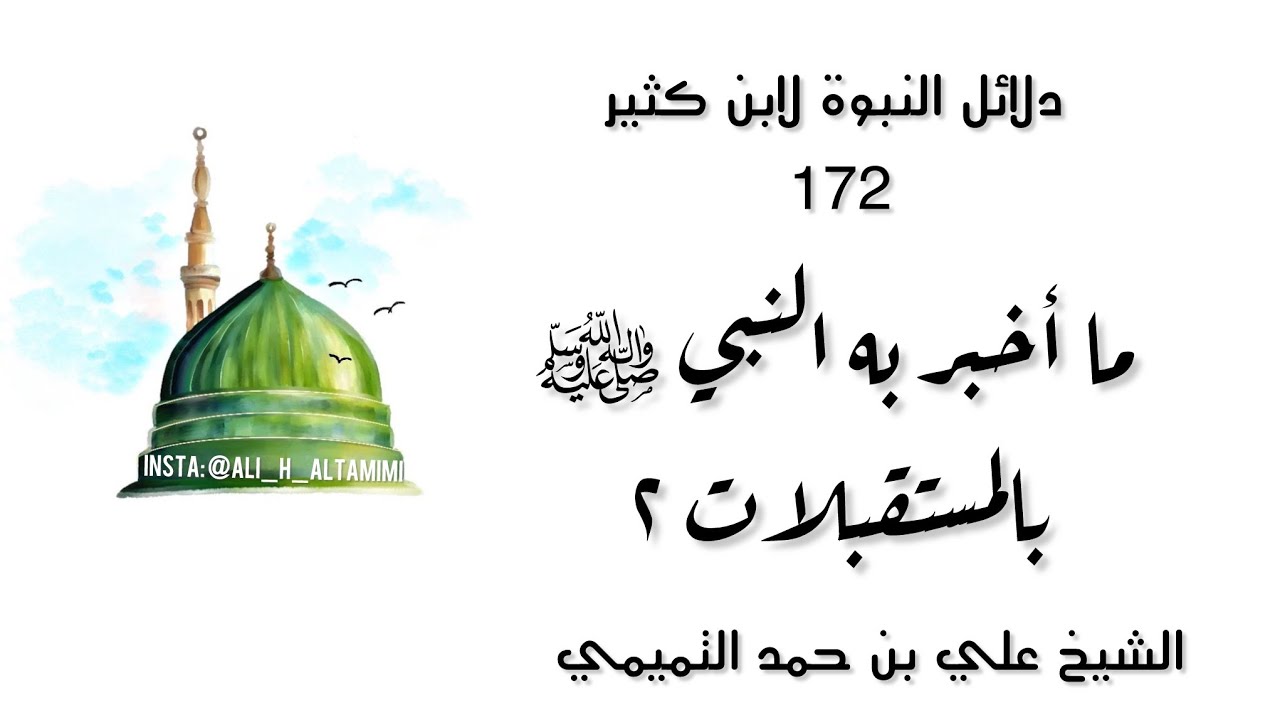 دلائل النبوة لابن كثير 172 | ما أخبر به النبي ﷺ بالمستقبلات فوقعت طبق ما اخبر- ٢ |الشيخ علي التميمي