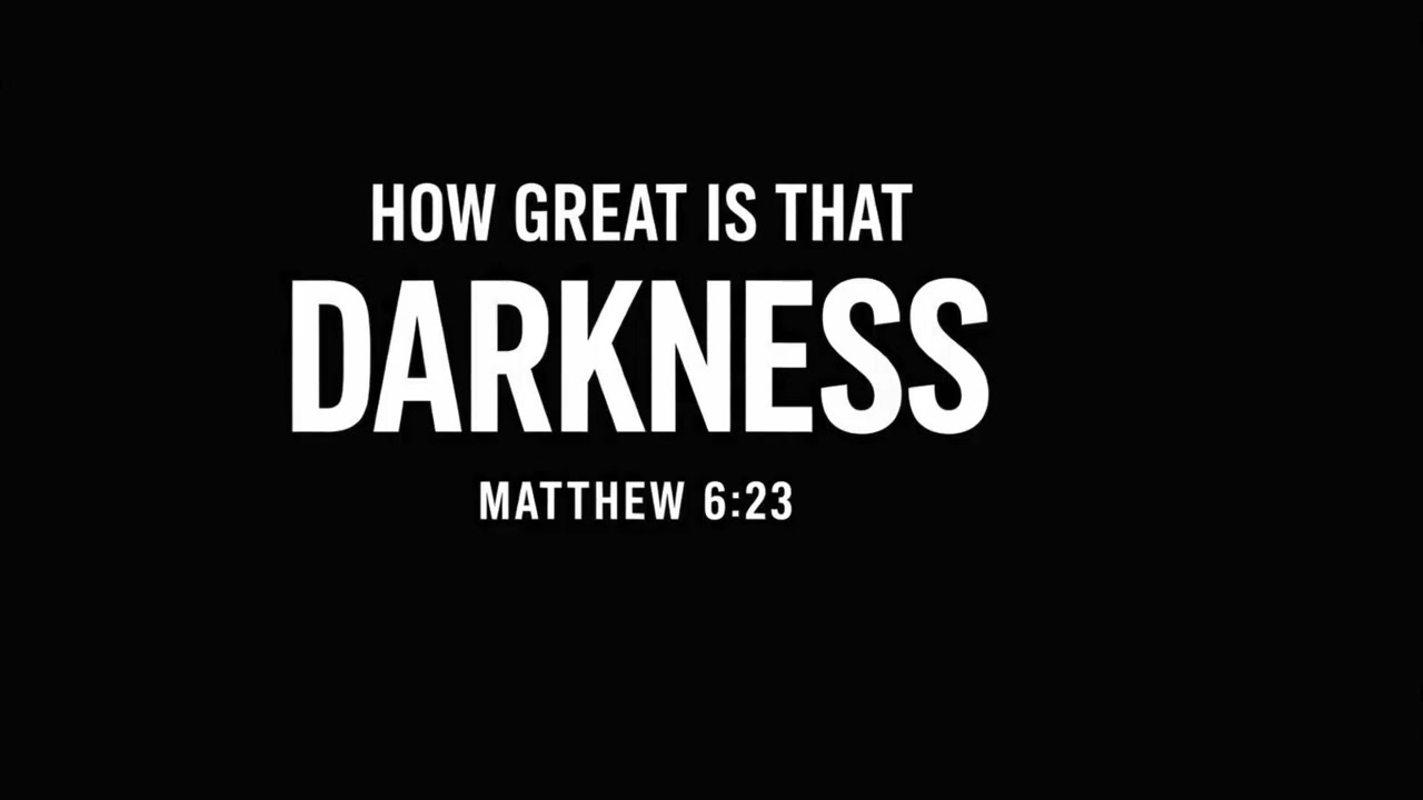 How Great Is That Darkness   ---   Matthew 6:19–24