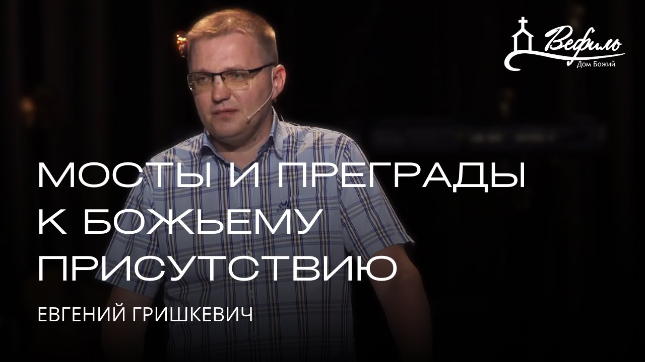 Мосты и преграды к Божьему присутствию | Евгений Гришкевич