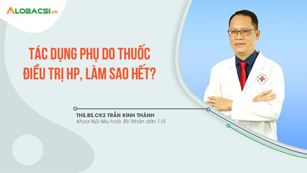 Tác dụng phụ do thuốc điều trị HP, làm sao hết? | ThS.BS.CK2 Trần Kinh Thành