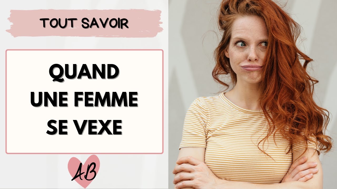 Ce qui VEXE les filles , et que faire quand ELLE EST VEXEE ?