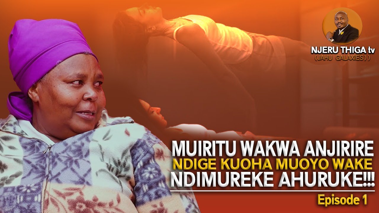 MUIRITU WAKWA ANJIRIRE NDIGE KUOHA MUOYO WAKE NDEKE AHURUKE!!! ~~~~ EPSODE 1
