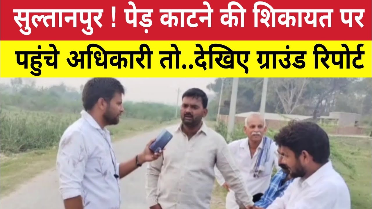 Sultanpur News ! पेड़ कटाई की शिकायत पर ग्रामीणों संग पहुंचे अधिकारी तो .. ! Chandaur Dhanpatganj 