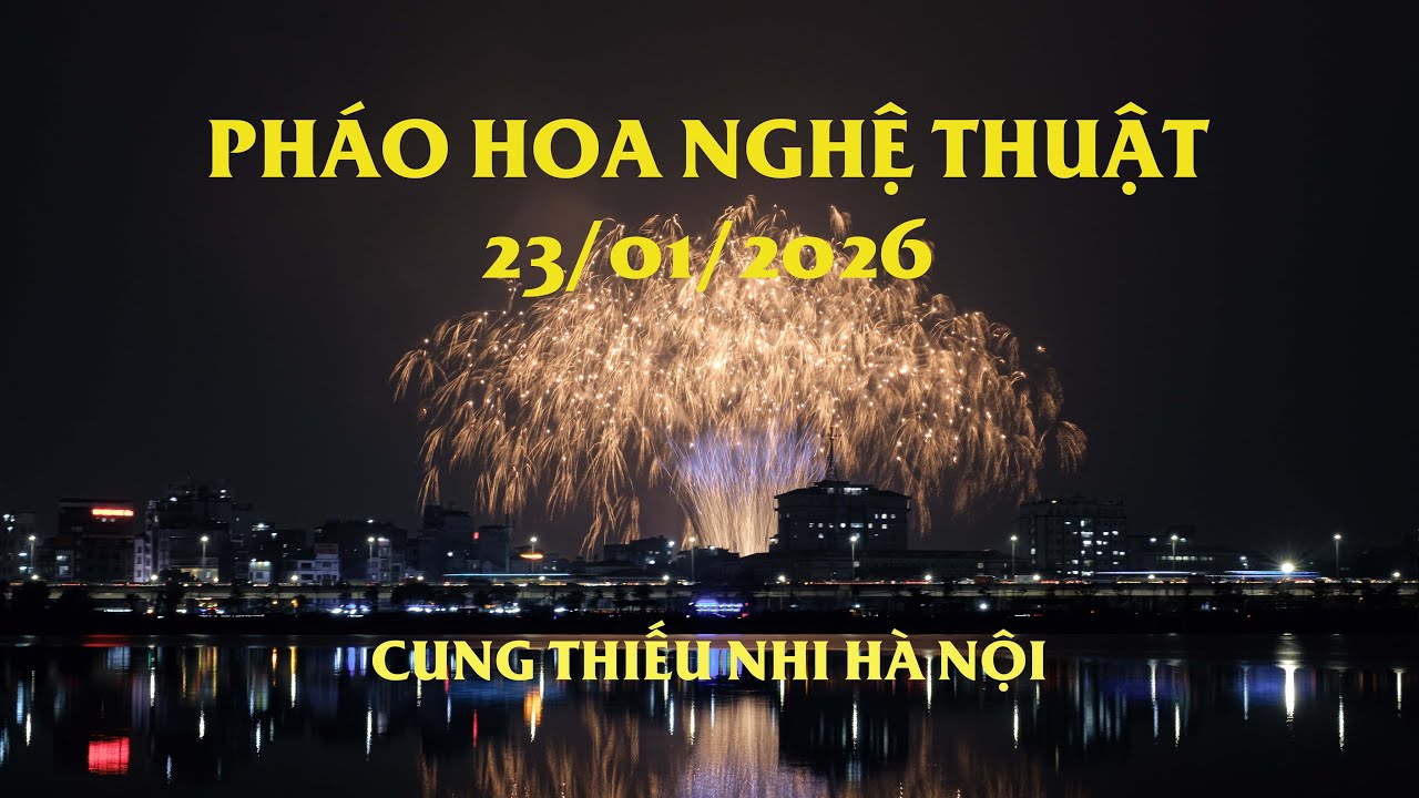 Trình diễn pháo hoa nghệ thuật - Cung thiếu nhi Hà Nội - 23-01-2026