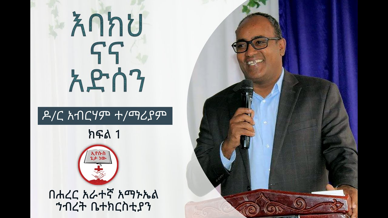 እባክህ ናና አድሰን በዶ/ር አብርሃም ተ/ማሪያም ክፍል 1
