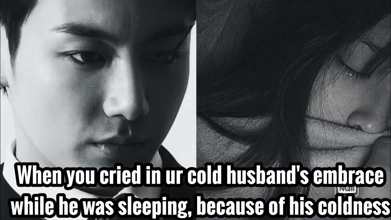 When you cried in ur cold husband's embrace while he was sleeping, because of his coldness|jkoneshot