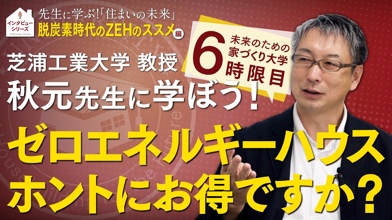 芝浦工業大学 秋元先生に学ぶ家づくり！『脱炭素時代のZEHのススメ』編～ZEHって、ホントにお得ですか？～
