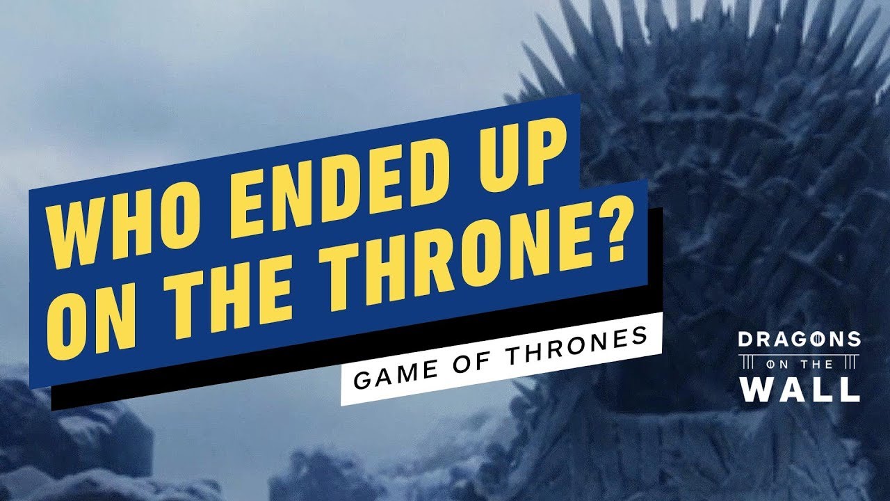 Game of Thrones Ending Explained: Who Ended Up on the Iron Throne? - Dragons on the Wall