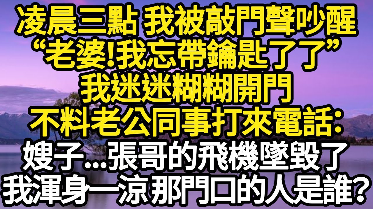凌晨三點 我被敲門聲吵醒“老婆！我忘帶鑰匙了了”我迷迷糊糊開門，不料老公同事打來電話：嫂子...張哥的飛機墜毀了，我渾身一涼 那門口的人是誰？#故事#悬疑#人性#刑事#人生故事#生活哲學#為人哲學