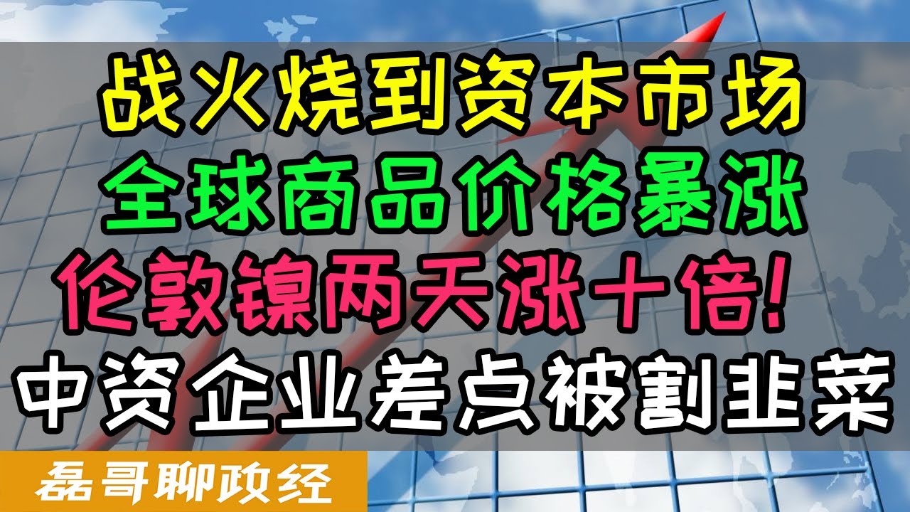 伦敦镍两天暴涨10倍！中资企业险些在期货市场被欧洲金融资本割韭菜、套期保值交易因俄乌战火出现重大风险，全球商品价格连续上涨，油价创新高，小麦期货翻倍