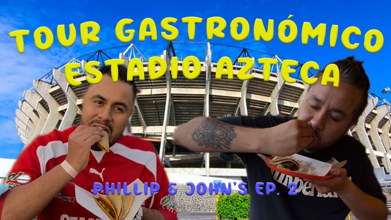 Tour gastronómico del ESTADIO AZTECA - Phillip & John’s Ep.2