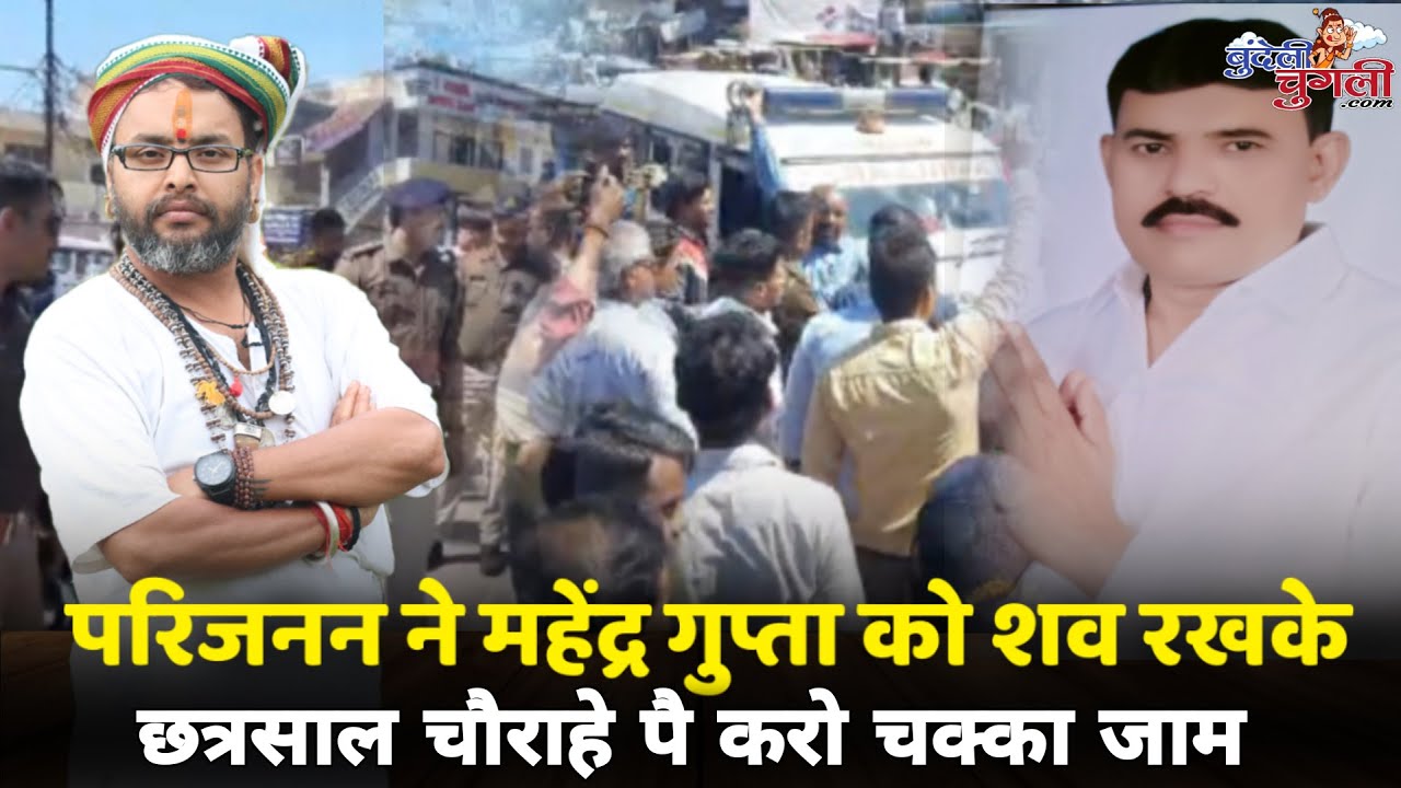 परिजनन ने महेंद्र गुप्ता को शव रखके छत्रसाल चौराहे पै करो चक्का जाम
