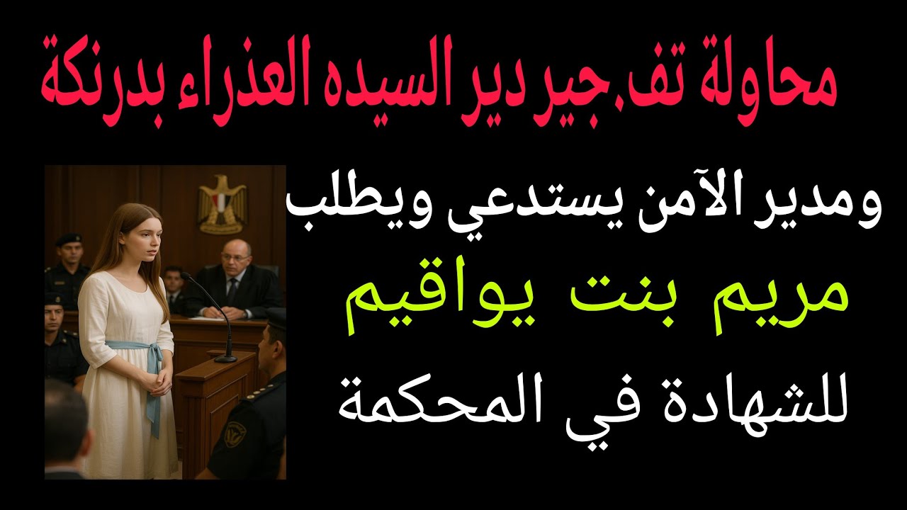 محاولة تف.جير دير السيده العذراء بدرنكة ومدير الآمن يستدعي الأنبا ميخائيل ومريم بنت يواقيم للشهادة