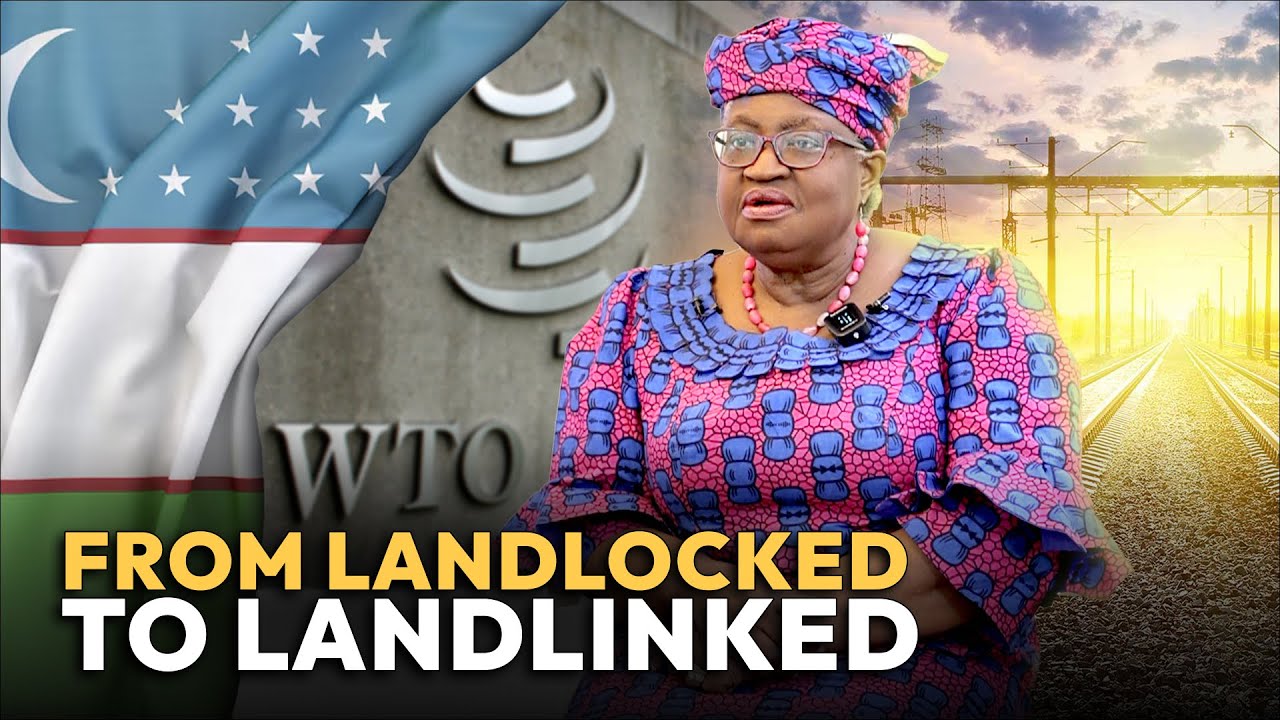 From Landlocked to Landlinked | WTO's Ngozi Okonjo-Iweala talks Uzbekistan's WTO accession