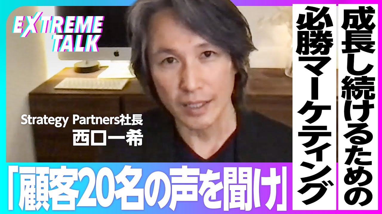 【成長し続けるための必勝マーケティング】ほとんどの企業は「顧客が見えていない」／顧客を知るには20名のロイヤルユーザーの声を聞け【EXTREME TALK】西口一希：前編