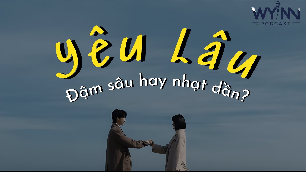 Podcast | Yêu lâu đậm sâu hay nhạt dần