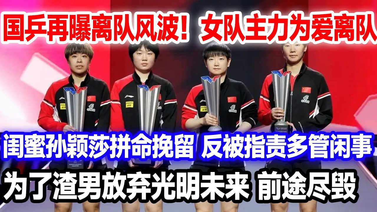 国乒在曝离队风波，女队主力为爱离队，闺蜜孙颖莎品名挽留被指责多管闲事，为了渣男放弃人生，前途尽毁