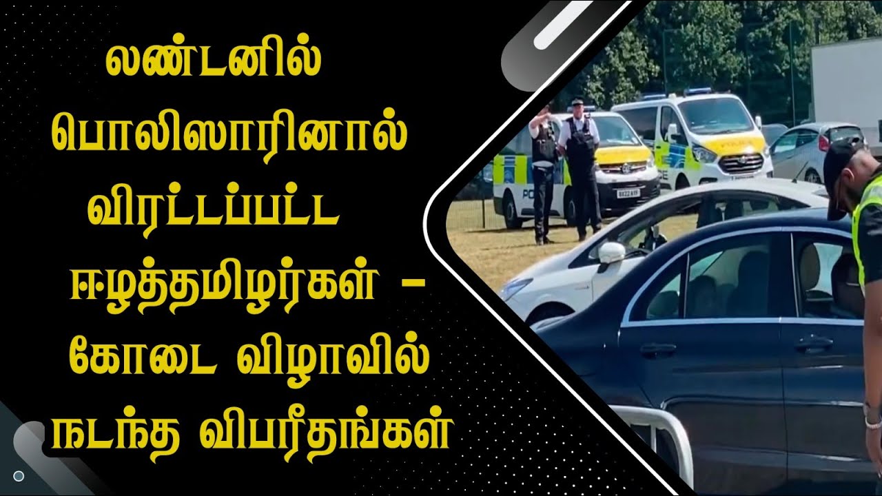 லண்டனில் பொலிஸாரினால் விரட்டப்பட்ட ஈழத்தமிழர்கள் - கோடை விழாவில் நடந்த விபரீதங்கள்