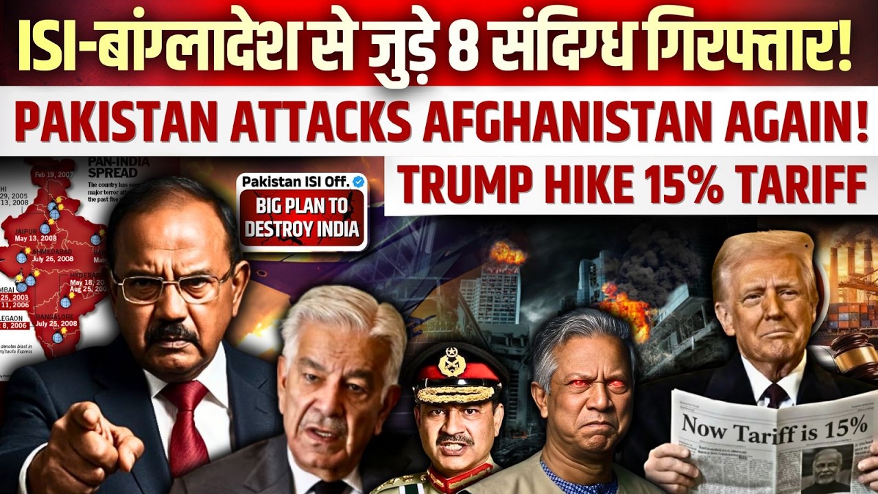 ISI-बांग्लादेश से जुड़े 8 संदिग्ध गिरफ्तार! PAKISTAN AT*ACK AFGHANISTAN AGAIN! TRUMP HIKE 15% TARIFF