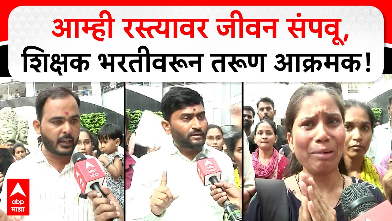 Teacher Recruitment : आम्ही रस्त्यावर आपलं जीवन संपवू, शिक्षक भरतीच्या मुद्द्यावरती तरूण आक्रमक