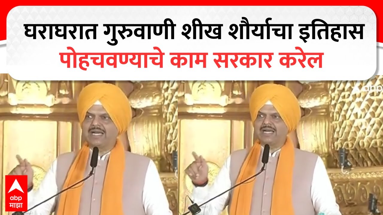 Devendra Fadnavis Nanded Speech : घराघरात गुरुवाणी शीख शौर्याचा इतिहास पोहचवण्याचे काम सरकार करेल