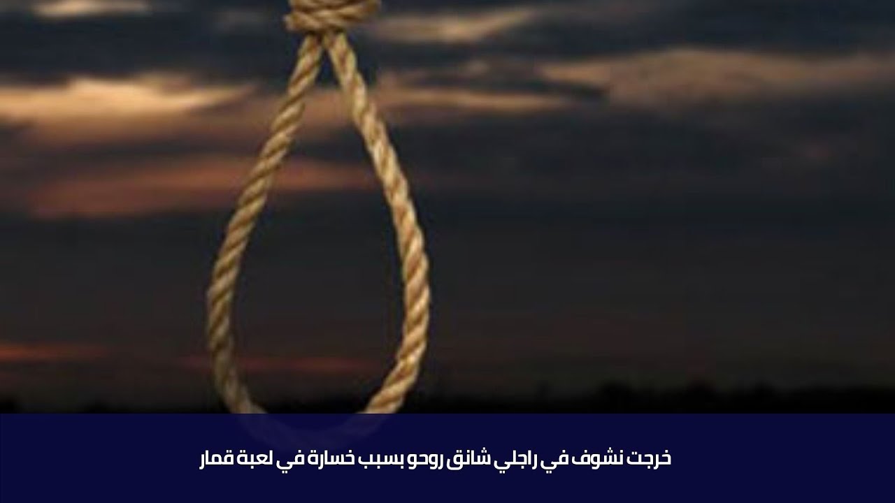 خرجت نشوف في راجلي شانق روحو بسبب خسارة في لعبة قمار