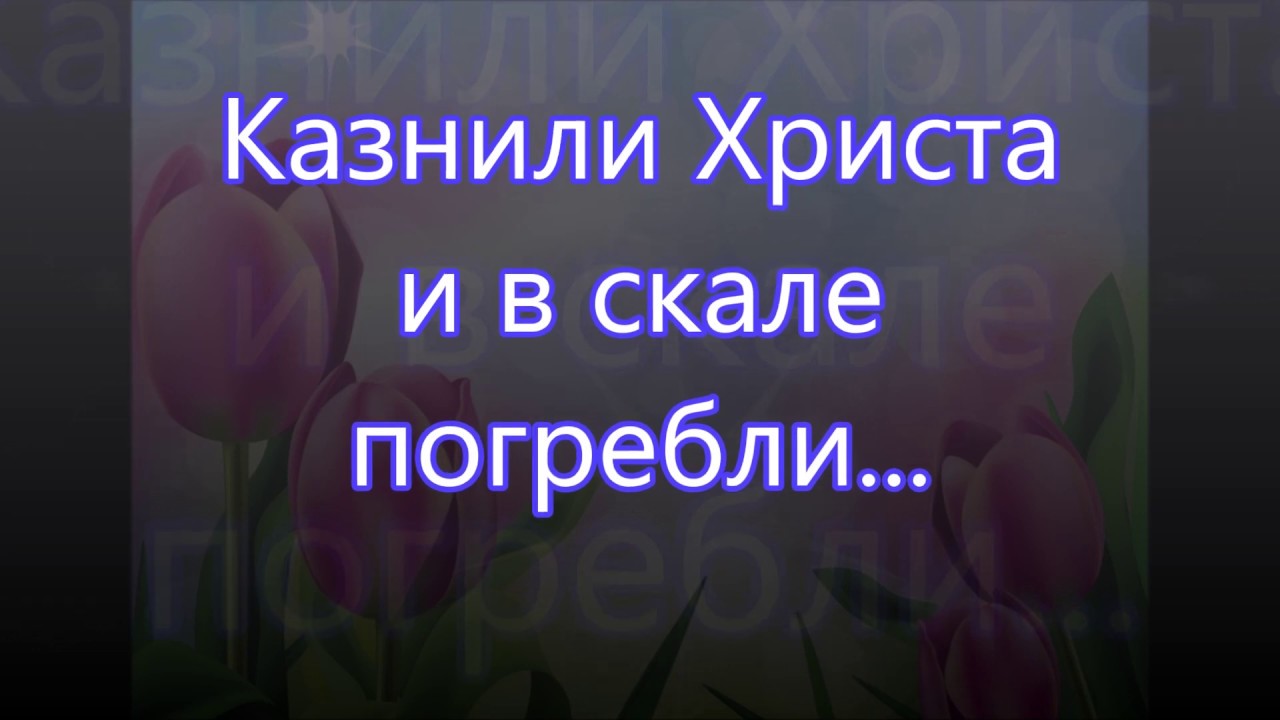 Казнили Христа и в скале погребли/// на Пасху