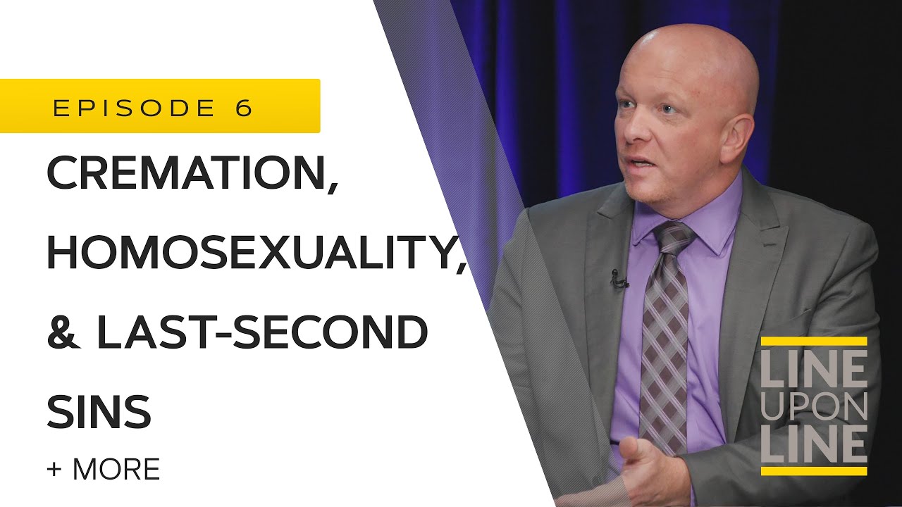 Homosexuality, Cremation, Hell, & Last-second Sins - Line Upon Line