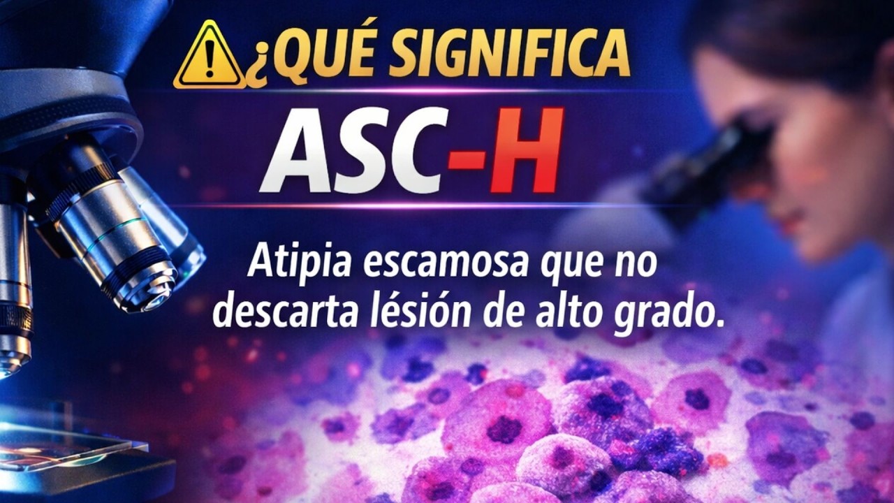 ASC-H (Atipia celular escamosa que no descarta un lesión de alto grado). Hablemos de mi citología.