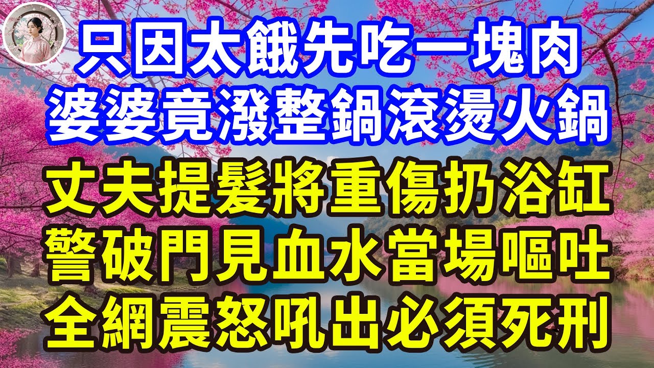 只因太餓先吃一塊肉，婆婆竟潑整鍋滾燙火鍋，丈夫提髮將重傷扔浴缸，警破門見血水當場嘔吐，全網震怒吼出必須死刑！#感人故事 #人生哲学 #生活經驗 #情感故事 #故事