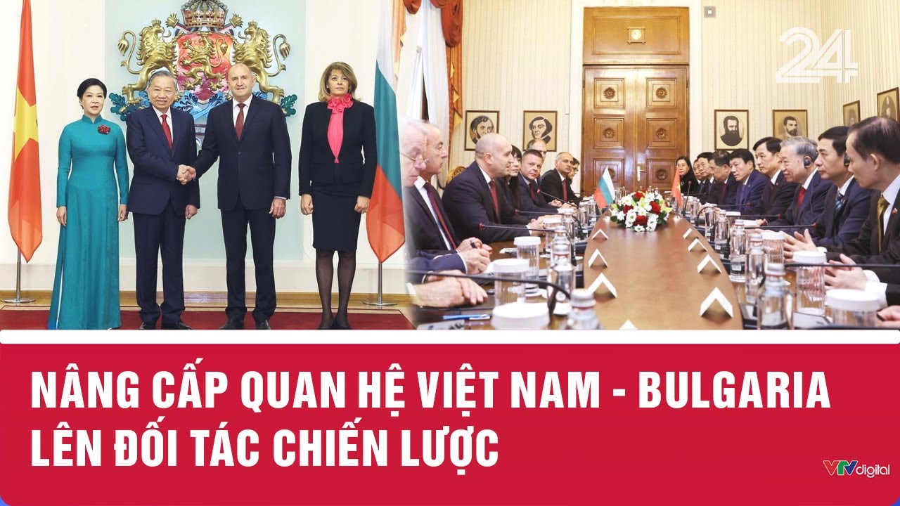 Nâng cấp quan hệ Việt Nam - Bulgaria lên đối tác chiến lược | VTV24