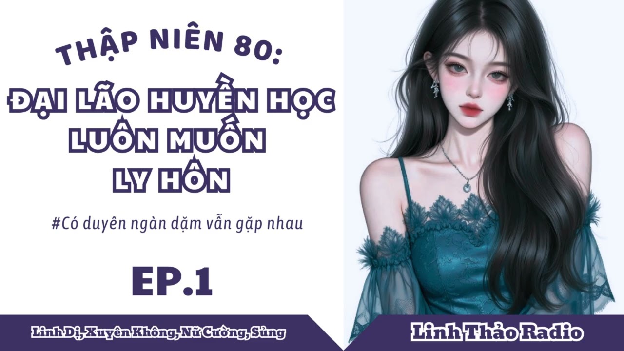 [EP.1] - THẬP NIÊN 80: ĐẠI LÃO HUYỀN HỌC LUÔN MUỐN LY HÔN | LINH THẢO RADIO