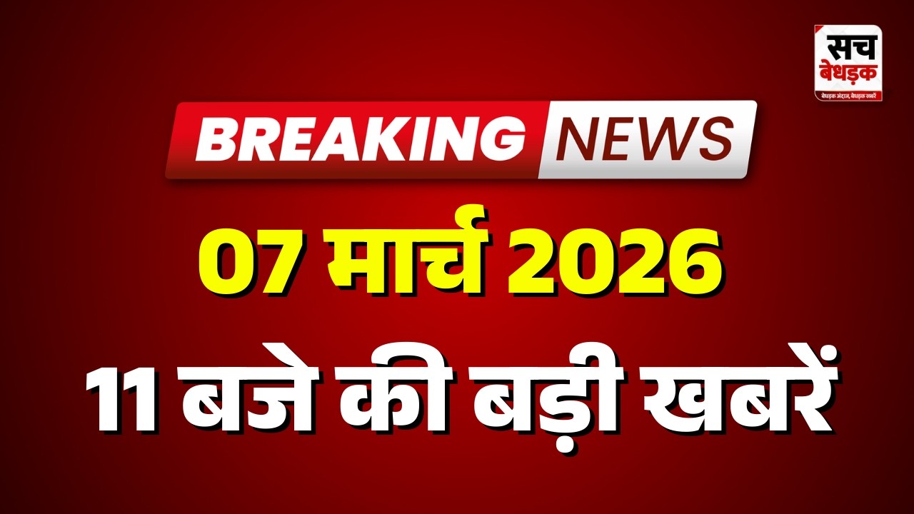 11 बजे की सभी बड़ी खबरें एक साथ | Latest News | Rajasthan News | 07 March 2026 | Sach Bedhadak |