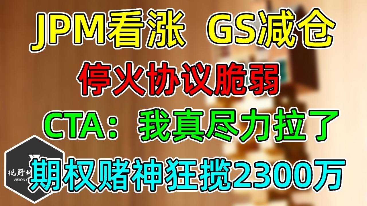 美股 机构打架，JPM看涨，GS减仓！停火协议随时夭折！CTA：我尽力了！期权股神狂揽2300万美元！