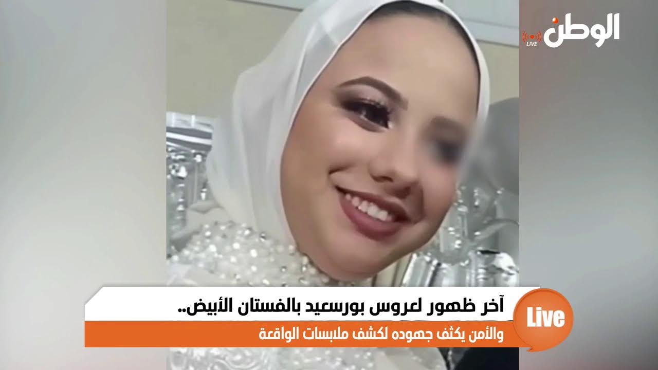 آخر ظهور لعروس بورسعيد بالفستان الأبيض.. والأمن يكثف جهوده لكشف ملابسات الواقعة