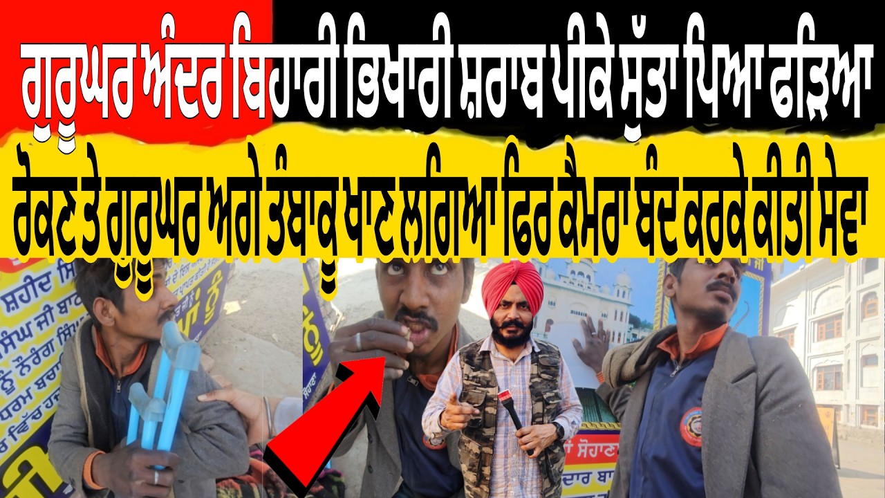 ਗੁਰੂਘਰ ਅੰਦਰ ਬਿਹਾਰੀ ਭਿਖਾਰੀ ਸ਼ਰਾਬ ਪੀ ਸੁੱਤਾ ਪਿਆ ਫੜਿਆ ਰੋਕਣ ਤੇ ਗੁਰੂਘਰ ਅਗੇ ਤੰਬਾਕੂ ਖਾਣ ਲਗਿਆ ਫਿਰ ਕੈਮਰਾ ਬੰਦ ਕਰ