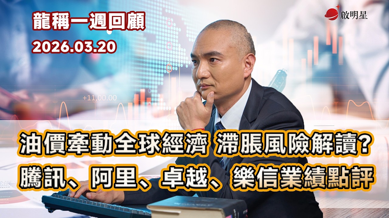 【龍稱一週回顧】油價牽動全球經濟 滯脹風險解讀？騰訊、阿里、卓越、樂信業績點評 2026年3月20日星期五