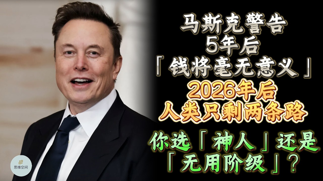 马斯克警告：5年后「钱将毫无意义」！2026年后人类只剩两条路，你选「神人」还是「无用阶级」？2030年后，再努力也无法翻身！ |  思维空间 0505 |  2026