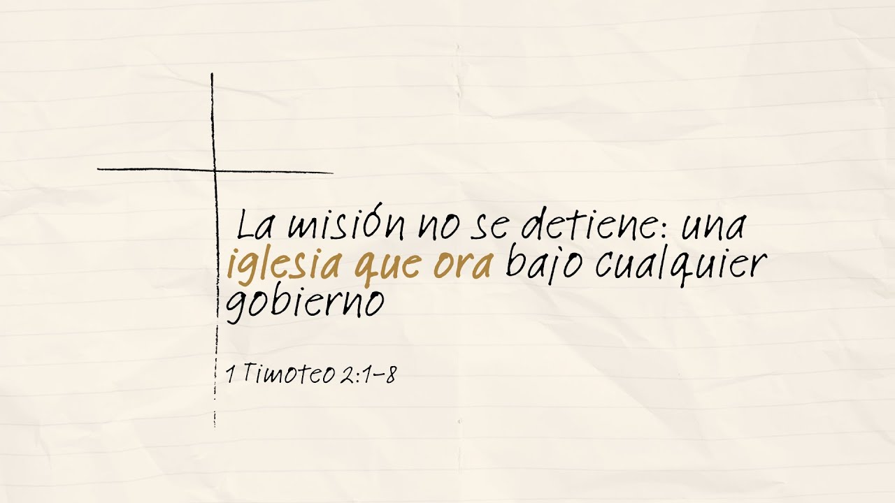La misión no se detiene: una iglesia que ora bajo cualquier gobierno| 1 Timoteo 2:1-8 | 8 de febrero