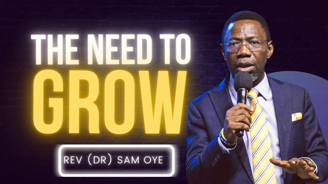 Why You Need To Grow - Rev Dr Sam Oye